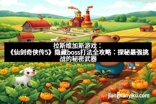 《仙剑奇侠传5》隐藏boss打法全攻略：探秘最强挑战的秘密武器
